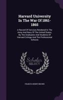 Harvard University in the War of 1861-1865: A Record of Services Rendered in the Army and Navy of the United States, by the Graduates and Students of Harvard College and the Professional Schools 1166056392 Book Cover