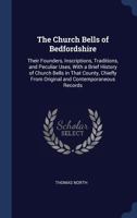 The Church Bells Of Bedfordshire: Their Founders, Inscriptions, Traditions, And Peculiar Uses 1165096242 Book Cover