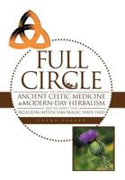 Full Circle: The Segue from Ancient Celtic Medicine to Modern-Day Herbalism and the Impact That Religion/Mysticism/Magic Have Had 1468564161 Book Cover