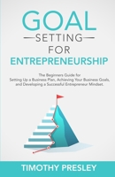 Goal Setting for Entrepreneurship: The Beginners Guide for Setting Up a Business Plan, Achieving Your Business Goals, and Developing a Successful Entr B08YNRZLHL Book Cover