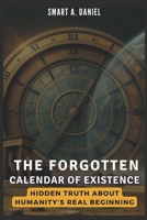 The Forgotten Calendar of Existence: Hidden Truth About Humanity’s Real Beginning B0DTTW34NV Book Cover