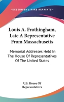 Louis A. Frothingham, Late A Representative From Massachusetts: Memorial Addresses Held In The House Of Representatives Of The United States 1432594648 Book Cover