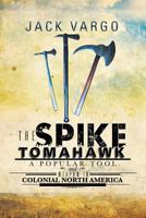 The Spike Tomahawk: A Popular Tool and Weapon in Colonial North America 1479796735 Book Cover