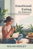 Emotional Eating for Beginners: Healthy Coping Skills to Manage Stress, End Comfort Eating Cycles, and Improve Your Overall Wellness B0H2L7MHJK Book Cover