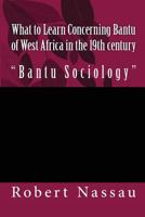 What to Learn Concerning Bantu of West Africa in the 19th century: "Bantu Sociology" 1535291761 Book Cover