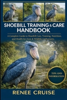 SHOEBILL TRAINING & CARE HANDBOOK: A Complete Guide to Shoebill Care, Training, Nutrition, and Health for Zoos & Wildlife Enthusiasts. B0GLGJZ6MX Book Cover