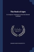 The Rock of Ages: Or Scripture Testimony to the One Eternal Godhead of the Father, and of the Son, and of the Holy Ghost 1018355316 Book Cover