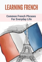Learning French: Common French Phrases For Everyday Life: French Phrases For Use B098GY3XQ4 Book Cover