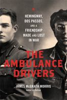 The Ambulance Drivers: Hemingway, Dos Passos, and a Friendship Made and Lost in War 0306823837 Book Cover