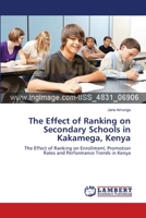 The Effect of Ranking on Secondary Schools in Kakamega, Kenya: The Effect of Ranking on Enrollment, Promotion Rates and Performance Trends in Kenya 3659386219 Book Cover