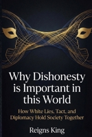 Why Dishonesty is Important in this World: How White Lies, Tact, and Diplomacy Hold Society Together B0GKFLQF3Y Book Cover