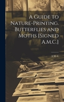 A Guide to Nature-Printing. Butterflies and Moths [Signed A.M.C.] 1019420200 Book Cover