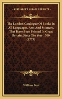 The London Catalogue Of Books In All Languages, Arts And Sciences, That Have Been Printed In Great Britain, Since The Year 1700 1165531585 Book Cover