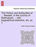 The History and Antiquities of ... Newark, in the County of Nottingham ... with biographical sketches, etc. pt. 1. 1240951566 Book Cover