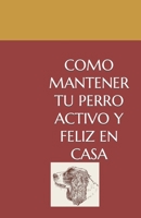 Cómo Mantener a tu Perro Activo y Feliz en Casa (Spanish Edition) B0CGSLDVX3 Book Cover