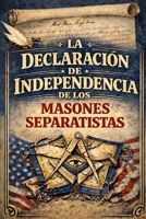 La Declaración de Independencia de los Masones Separatistas de la Masonería (Spanish Edition) B0GHY8Z2X9 Book Cover