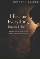 I Became Everything Because I Had To: Survival, Motherhood, Autism, and the Truth No One Talks About B0GY6GVTFL Book Cover