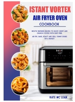 Istant Vortex Air Fryer Oven Cookbook: Mouth-Watering Recipes to Enjoy Crispy and Crunchy Foods with Guilt-Free. Air Fry, Bake, Roast and Grill Yummy Dishes on a Budget. 1801859019 Book Cover