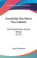 Geschichte Des Herrn Von Leibnitz: Und Verzeichniss ?seiner Werke (1757) 1166596850 Book Cover