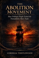 The Abolition Movement: How Ordinary People Ended the Transatlantic Slave Trade B0HCNJYT5N Book Cover