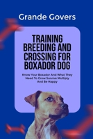 TRAINING BREEDING AND CROSSING FOR BOXADOR DOG: Know Your Boxador And What They Need To Grow Survive Multiply And Be Happy (BOXADOR DOG CARE) B0F44FQZGB Book Cover