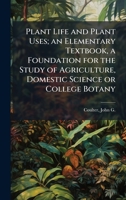 Plant Life and Plant Uses; an Elementary Textbook, a Foundation for the Study of Agriculture, Domestic Science or College Botany 1024181502 Book Cover