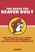 The House the Beaver Built: The Story of Buc-ee’s and the Texas Travel-Stop Empire America Can’t Stop Talking About B0H58CBV1W Book Cover