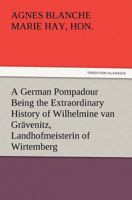 A German Pompadour Being the Extraordinary History of Wilhelmine van Grävenitz, Landhofmeisterin of Wirtemberg 9355899521 Book Cover