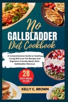 NO GALLBLADDER DIET COOKBOOK: A COMPREHENSIVE GUIDE TO HEALTHY LIVING WITH LOW-FAT RECIPES AND DIGESTIVE-FRIENDLY MEALS AFTER GALLBLADDER REMOVAL B0CRPGL9ZQ Book Cover