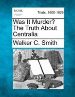 Was it Murder? The Truth About Centralia 1275072496 Book Cover