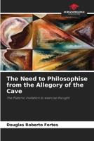 The Need to Philosophise from the Allegory of the Cave: The Platonic invitation to exercise thought B0CGYTLQGT Book Cover