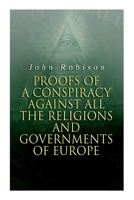 Proofs of a Conspiracy Against All the Religions and Governments of Europe, Carried on in the Secret Meetings of Free Masons, Illuminati, and Reading Societies, Collected from Good Authorities 8027308836 Book Cover