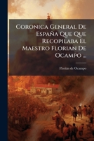 Coronica General De España Que Que Recopilaba El Maestro Florian De Ocampo ...... 1245734873 Book Cover