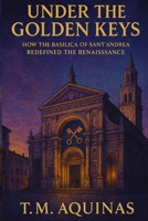 Under the Golden Keys: How the Basilica of Sant'Andrea Redefined the Renaissance (Pilgrimage to the Sacred: Italy's Holy Shrines) B0GJGF98BR Book Cover