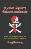 A Pirate Captain's Guide to Leadership: How to Turn Workplace Pirates Into Motivated and Productive Employees 098205761X Book Cover