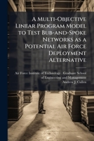 A Multi-Objective Linear Program Model to Test Bub-And-Spoke Networks as a Potential Air Force Deployment Alternative 1249450101 Book Cover