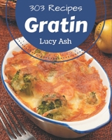 303 Gratin Recipes: A Gratin Cookbook for All Generation B08PXB96WW Book Cover
