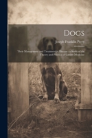 Dogs: Their Management and Treatment in Disease: a Study of the Theory and Practice of Canine Medicine 1021387509 Book Cover