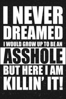 I Never Dreamed I Would Grow Up To Be An Asshole But Here I Am Killin' It!: Funny Gag Gift For Friends or Family 1097772330 Book Cover