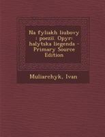 Na Fyliakh Liubovy: Poezii. Opyr: Halytska Liegenda - Primary Source Edition 1021510637 Book Cover