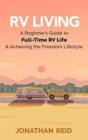 RV Living: A Beginners Guide to Full-Time RV Life and Achieving the Freedom Lifestyle 154846628X Book Cover