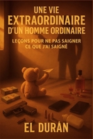 UNE VIE EXTRAORDINAIRE D’UN HOMME ORDINAIRE: VOLUME III — LEÇONS POUR NE PAS SAIGNER CE QUE J’AI SAIGNÉ (French Edition) B0GH27S9FS Book Cover