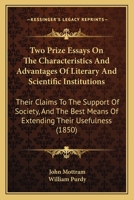 Two Prize Essays On The Characteristics And Advantages Of Literary And Scientific Institutions: Their Claims To The Support Of Society, And The Best Means Of Extending Their Usefulness 1437358896 Book Cover