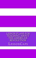 Lesson Plans for Teaching About the American Revolution 1479289272 Book Cover