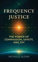 Frequency Justice: The Power of Compassion, Safety and Joy B0G3FZNYZS Book Cover
