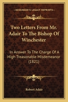 Two Letters From Mr. Adair To The Bishop Of Winchester: In Answer To The Charge Of A High Treasonable Misdemeanor 1240043937 Book Cover