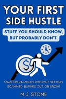 Your First Side Hustle-Stuff You Should Know, But Probably Don't: How to Make Extra Money Without Getting Scammed, Burned Out, or Broke B0HM481Y4H Book Cover