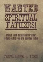 Wanted: Spiritual Fathers!: This Is a Call to Seasoned Pastors to Take on the Role of a Spiritual Father. 149319724X Book Cover