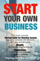 Start Your Own Business: 3 Manuscripts: Startup Guide for Nonstop Income - Build Great Corporate with Teamwork, Work Less, and Earn More., Shopify and Visionaries - Top 10 Billionaire's Greatest Secre 1533524289 Book Cover