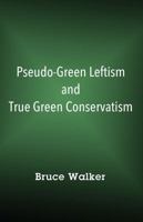 Pseudo-Green Leftism and True Green Conservatism 1478798777 Book Cover